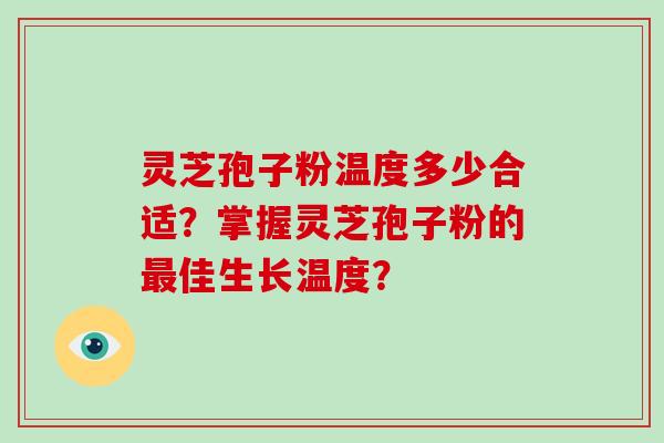 灵芝孢子粉温度多少合适?掌握灵芝孢子粉的最佳生长温度?-第1张图片-破壁灵芝孢子粉研究指南 灵芝孢子粉温度多少合适?掌握灵芝孢子粉的最佳生长温度?-第1张图片-破壁灵芝孢子粉研究指南