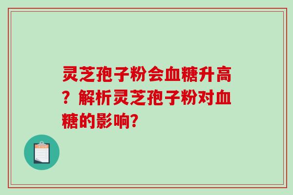 灵芝孢子粉会血糖升高?解析灵芝孢子粉对血糖的影响?-第1张图片-破壁灵芝孢子粉研究指南 灵芝孢子粉会血糖升高?解析灵芝孢子粉对血糖的影响?-第1张图片-破壁灵芝孢子粉研究指南