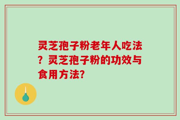 灵芝孢子粉老年人吃法?灵芝孢子粉的功效与食用方法?-第1张图片-破壁灵芝孢子粉研究指南 灵芝孢子粉老年人吃法?灵芝孢子粉的功效与食用方法?-第1张图片-破壁灵芝孢子粉研究指南