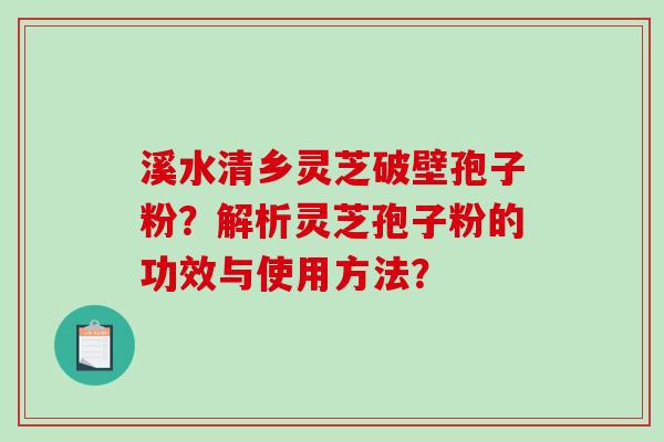 溪水清乡灵芝破壁孢子粉?解析灵芝孢子粉的功效与使用方法?-第1张图片-破壁灵芝孢子粉研究指南 溪水清乡灵芝破壁孢子粉?解析灵芝孢子粉的功效与使用方法?-第1张图片-破壁灵芝孢子粉研究指南