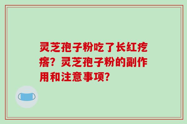 灵芝孢子粉吃了长红疙瘩？灵芝孢子粉的副作用和注意事项？-第1张图片-破壁灵芝孢子粉研究指南