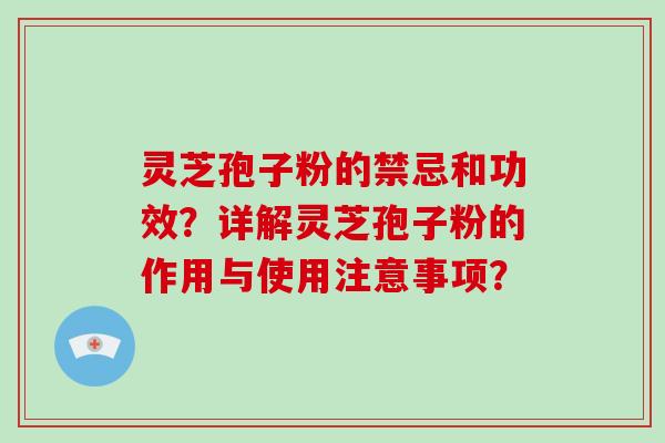 灵芝孢子粉的禁忌和功效？详解灵芝孢子粉的作用与使用注意事项？-第1张图片-破壁灵芝孢子粉研究指南