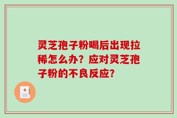 灵芝孢子粉喝后出现拉稀怎么办？应对灵芝孢子粉的不良反应？-第1张图片-破壁灵芝孢子粉研究指南