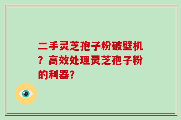 二手灵芝孢子粉破壁机?高效处理灵芝孢子粉的利器?-第1张图片-破壁灵芝孢子粉研究指南 二手灵芝孢子粉破壁机?高效处理灵芝孢子粉的利器?-第1张图片-破壁灵芝孢子粉研究指南
