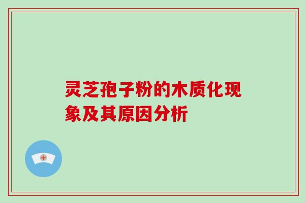 灵芝孢子粉的木质化现象及其原因分析-第1张图片-破壁灵芝孢子粉研究指南