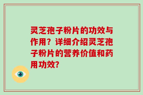 灵芝孢子粉片的功效与作用？详细介绍灵芝孢子粉片的营养价值和药用功效？-第1张图片-破壁灵芝孢子粉研究指南