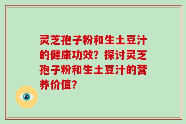 灵芝孢子粉和生土豆汁的健康功效？探讨灵芝孢子粉和生土豆汁的营养价值？-第1张图片-破壁灵芝孢子粉研究指南