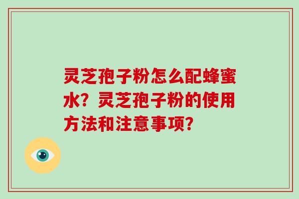 灵芝孢子粉怎么配蜂蜜水？灵芝孢子粉的使用方法和注意事项？-第1张图片-破壁灵芝孢子粉研究指南