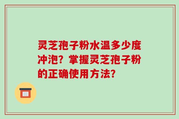 灵芝孢子粉水温多少度冲泡?掌握灵芝孢子粉的正确使用方法?-第1张图片-破壁灵芝孢子粉研究指南 灵芝孢子粉水温多少度冲泡?掌握灵芝孢子粉的正确使用方法?-第1张图片-破壁灵芝孢子粉研究指南