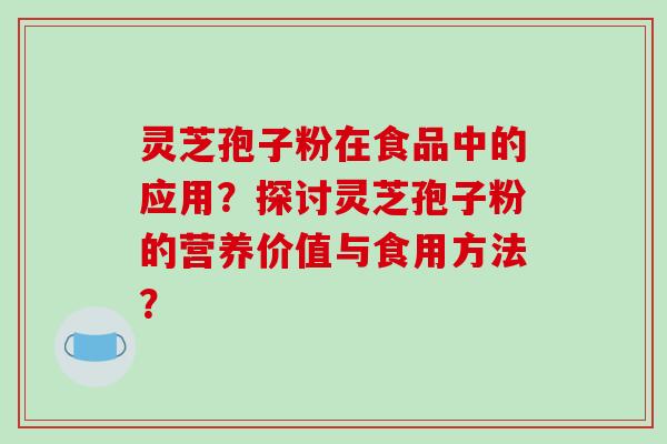 灵芝孢子粉在食品中的应用?探讨灵芝孢子粉的营养价值与食用方法?-第1张图片-破壁灵芝孢子粉研究指南 灵芝孢子粉在食品中的应用?探讨灵芝孢子粉的营养价值与食用方法?-第1张图片-破壁灵芝孢子粉研究指南