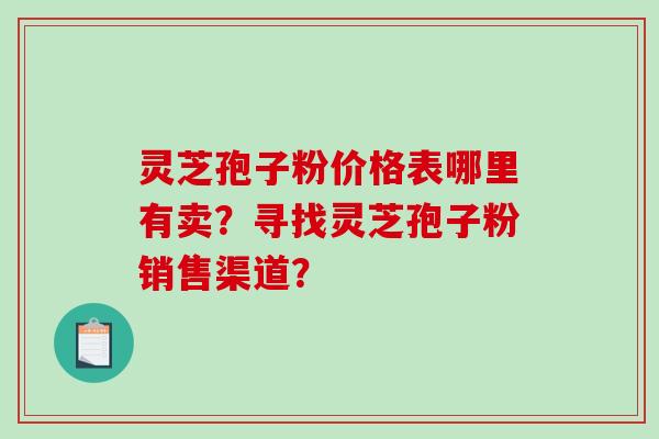 灵芝孢子粉价格表哪里有卖?寻找灵芝孢子粉销售渠道?-第1张图片-破壁灵芝孢子粉研究指南 灵芝孢子粉价格表哪里有卖?寻找灵芝孢子粉销售渠道?-第1张图片-破壁灵芝孢子粉研究指南