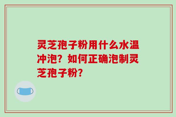 灵芝孢子粉用什么水温冲泡?如何正确泡制灵芝孢子粉?-第1张图片-破壁灵芝孢子粉研究指南 灵芝孢子粉用什么水温冲泡?如何正确泡制灵芝孢子粉?-第1张图片-破壁灵芝孢子粉研究指南