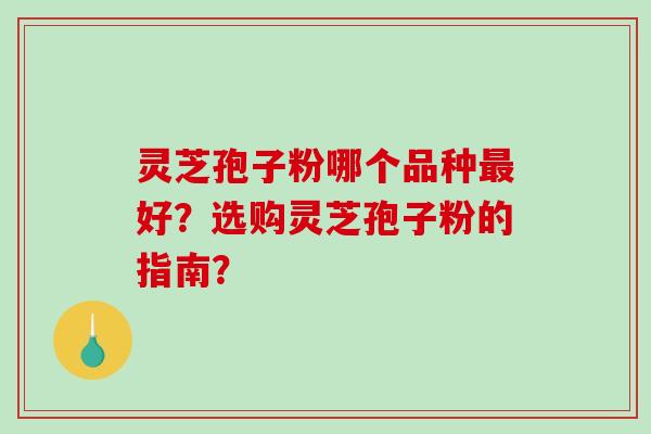 灵芝孢子粉哪个品种最好?选购灵芝孢子粉的指南?-第1张图片-破壁灵芝孢子粉研究指南 灵芝孢子粉哪个品种最好?选购灵芝孢子粉的指南?-第1张图片-破壁灵芝孢子粉研究指南