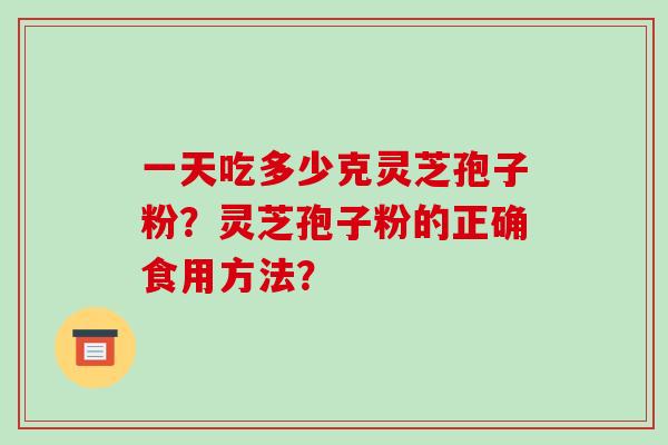 一天吃多少克灵芝孢子粉?灵芝孢子粉的正确食用方法?-第1张图片-破壁灵芝孢子粉研究指南 一天吃多少克灵芝孢子粉?灵芝孢子粉的正确食用方法?-第1张图片-破壁灵芝孢子粉研究指南