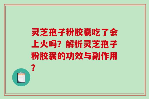 灵芝孢子粉胶囊吃了会上火吗?解析灵芝孢子粉胶囊的功效与副作用?-第1张图片-破壁灵芝孢子粉研究指南 灵芝孢子粉胶囊吃了会上火吗?解析灵芝孢子粉胶囊的功效与副作用?-第1张图片-破壁灵芝孢子粉研究指南