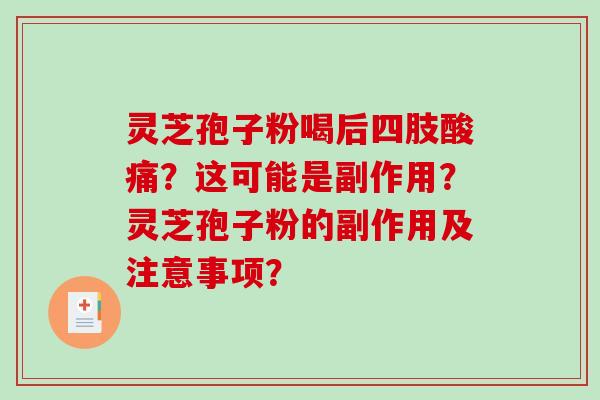 灵芝孢子粉喝后四肢酸痛？这可能是副作用？灵芝孢子粉的副作用及注意事项？-第1张图片-破壁灵芝孢子粉研究指南