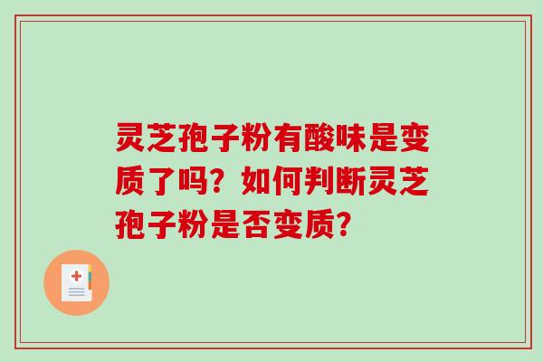 灵芝孢子粉有酸味是变质了吗?如何判断灵芝孢子粉是否变质?-第1张图片-破壁灵芝孢子粉研究指南 灵芝孢子粉有酸味是变质了吗?如何判断灵芝孢子粉是否变质?-第1张图片-破壁灵芝孢子粉研究指南