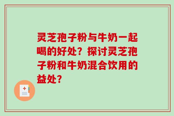 灵芝孢子粉与牛奶一起喝的好处?探讨灵芝孢子粉和牛奶混合饮用的益处?-第1张图片-破壁灵芝孢子粉研究指南 灵芝孢子粉与牛奶一起喝的好处?探讨灵芝孢子粉和牛奶混合饮用的益处?-第1张图片-破壁灵芝孢子粉研究指南