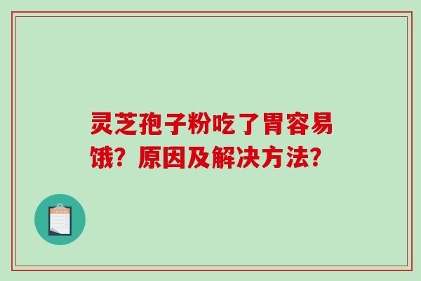 灵芝孢子粉吃了胃容易饿?原因及解决方法?-第1张图片-破壁灵芝孢子粉研究指南 灵芝孢子粉吃了胃容易饿?原因及解决方法?-第1张图片-破壁灵芝孢子粉研究指南