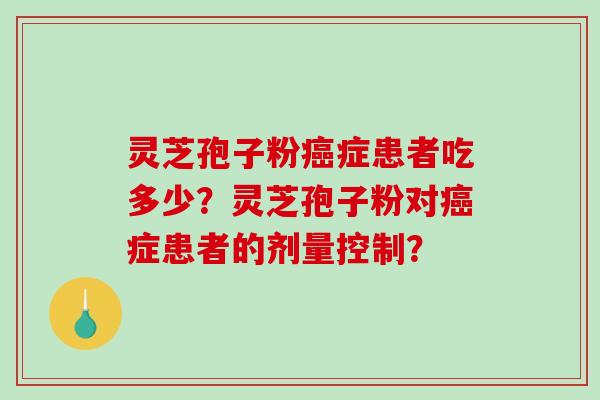 灵芝孢子粉癌症患者吃多少?灵芝孢子粉对癌症患者的剂量控制?-第1张图片-破壁灵芝孢子粉研究指南 灵芝孢子粉癌症患者吃多少?灵芝孢子粉对癌症患者的剂量控制?-第1张图片-破壁灵芝孢子粉研究指南