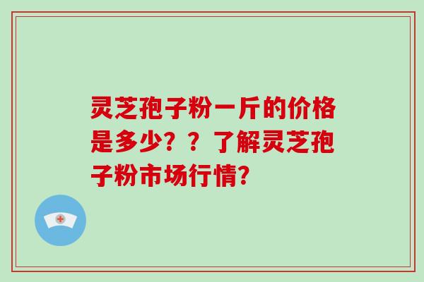 灵芝孢子粉一斤的价格是多少??了解灵芝孢子粉市场行情?-第1张图片-破壁灵芝孢子粉研究指南 灵芝孢子粉一斤的价格是多少??了解灵芝孢子粉市场行情?-第1张图片-破壁灵芝孢子粉研究指南