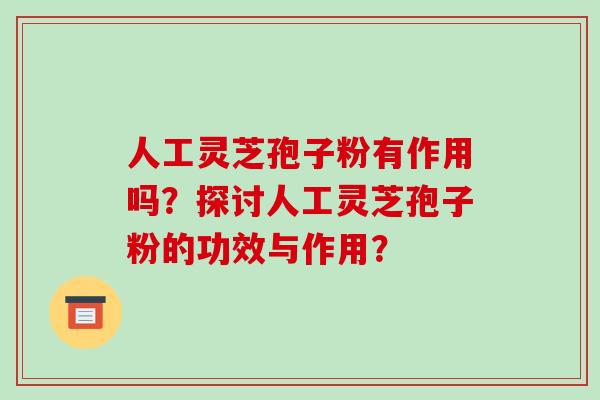 人工灵芝孢子粉有作用吗?探讨人工灵芝孢子粉的功效与作用?-第1张图片-破壁灵芝孢子粉研究指南 人工灵芝孢子粉有作用吗?探讨人工灵芝孢子粉的功效与作用?-第1张图片-破壁灵芝孢子粉研究指南