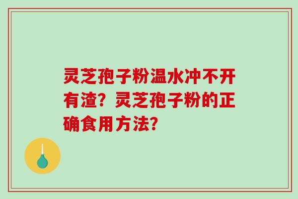 灵芝孢子粉温水冲不开有渣?灵芝孢子粉的正确食用方法?-第1张图片-破壁灵芝孢子粉研究指南 灵芝孢子粉温水冲不开有渣?灵芝孢子粉的正确食用方法?-第1张图片-破壁灵芝孢子粉研究指南