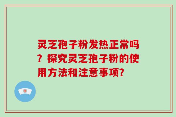 灵芝孢子粉发热正常吗?探究灵芝孢子粉的使用方法和注意事项?-第1张图片-破壁灵芝孢子粉研究指南 灵芝孢子粉发热正常吗?探究灵芝孢子粉的使用方法和注意事项?-第1张图片-破壁灵芝孢子粉研究指南