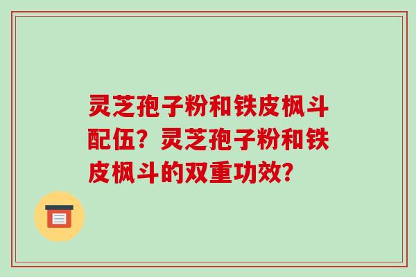 灵芝孢子粉和铁皮枫斗配伍?灵芝孢子粉和铁皮枫斗的双重功效?-第1张图片-破壁灵芝孢子粉研究指南 灵芝孢子粉和铁皮枫斗配伍?灵芝孢子粉和铁皮枫斗的双重功效?-第1张图片-破壁灵芝孢子粉研究指南
