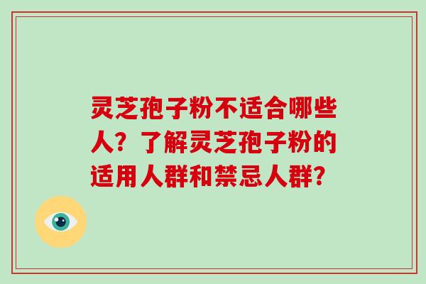 灵芝孢子粉不适合哪些人?了解灵芝孢子粉的适用人群和禁忌人群?-第1张图片-破壁灵芝孢子粉研究指南 灵芝孢子粉不适合哪些人?了解灵芝孢子粉的适用人群和禁忌人群?-第1张图片-破壁灵芝孢子粉研究指南