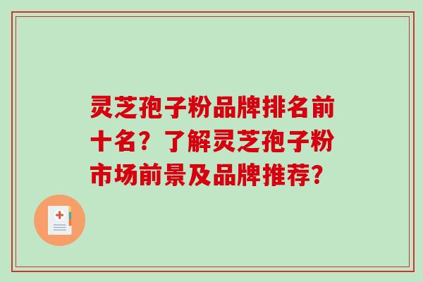 灵芝孢子粉品牌排名前十名?了解灵芝孢子粉市场前景及品牌推荐?-第1张图片-破壁灵芝孢子粉研究指南 灵芝孢子粉品牌排名前十名?了解灵芝孢子粉市场前景及品牌推荐?-第1张图片-破壁灵芝孢子粉研究指南