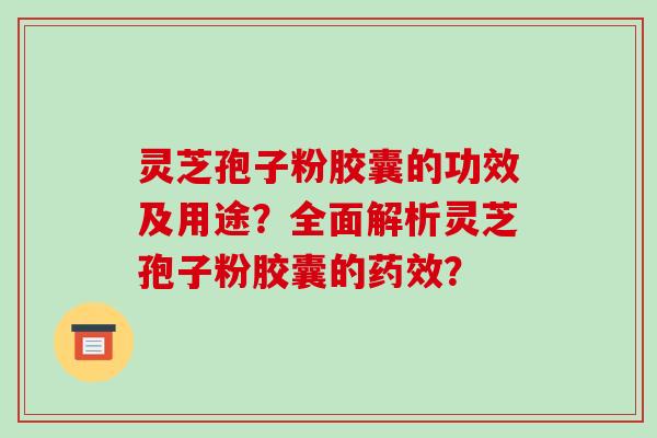 灵芝孢子粉胶囊的功效及用途?全面解析灵芝孢子粉胶囊的药效?-第1张图片-破壁灵芝孢子粉研究指南 灵芝孢子粉胶囊的功效及用途?全面解析灵芝孢子粉胶囊的药效?-第1张图片-破壁灵芝孢子粉研究指南