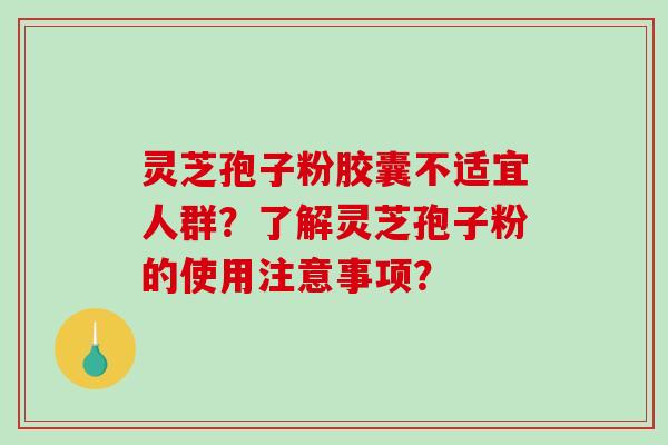 灵芝孢子粉胶囊不适宜人群?了解灵芝孢子粉的使用注意事项?-第1张图片-破壁灵芝孢子粉研究指南 灵芝孢子粉胶囊不适宜人群?了解灵芝孢子粉的使用注意事项?-第1张图片-破壁灵芝孢子粉研究指南