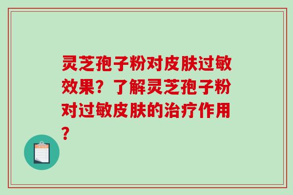 灵芝孢子粉对皮肤过敏效果?了解灵芝孢子粉对过敏皮肤的治疗作用?-第1张图片-破壁灵芝孢子粉研究指南 灵芝孢子粉对皮肤过敏效果?了解灵芝孢子粉对过敏皮肤的治疗作用?-第1张图片-破壁灵芝孢子粉研究指南