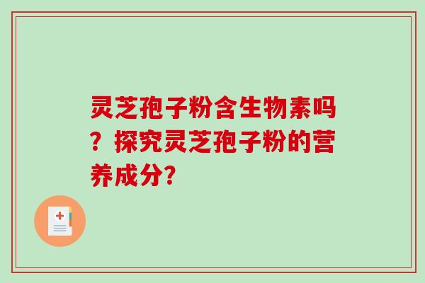 灵芝孢子粉含生物素吗?探究灵芝孢子粉的营养成分?-第1张图片-破壁灵芝孢子粉研究指南 灵芝孢子粉含生物素吗?探究灵芝孢子粉的营养成分?-第1张图片-破壁灵芝孢子粉研究指南