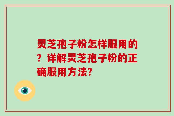灵芝孢子粉怎样服用的?详解灵芝孢子粉的正确服用方法?-第1张图片-破壁灵芝孢子粉研究指南 灵芝孢子粉怎样服用的?详解灵芝孢子粉的正确服用方法?-第1张图片-破壁灵芝孢子粉研究指南