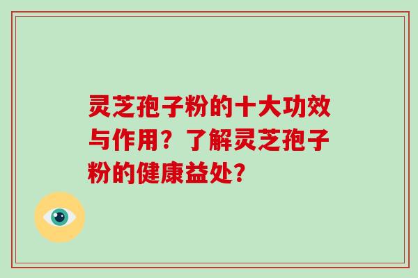灵芝孢子粉的十大功效与作用?了解灵芝孢子粉的健康益处?-第1张图片-破壁灵芝孢子粉研究指南 灵芝孢子粉的十大功效与作用?了解灵芝孢子粉的健康益处?-第1张图片-破壁灵芝孢子粉研究指南