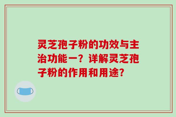 灵芝孢子粉的功效与主治功能一?详解灵芝孢子粉的作用和用途?-第1张图片-破壁灵芝孢子粉研究指南 灵芝孢子粉的功效与主治功能一?详解灵芝孢子粉的作用和用途?-第1张图片-破壁灵芝孢子粉研究指南