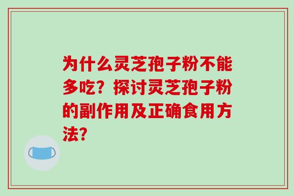 为什么灵芝孢子粉不能多吃?探讨灵芝孢子粉的副作用及正确食用方法?-第1张图片-破壁灵芝孢子粉研究指南 为什么灵芝孢子粉不能多吃?探讨灵芝孢子粉的副作用及正确食用方法?-第1张图片-破壁灵芝孢子粉研究指南