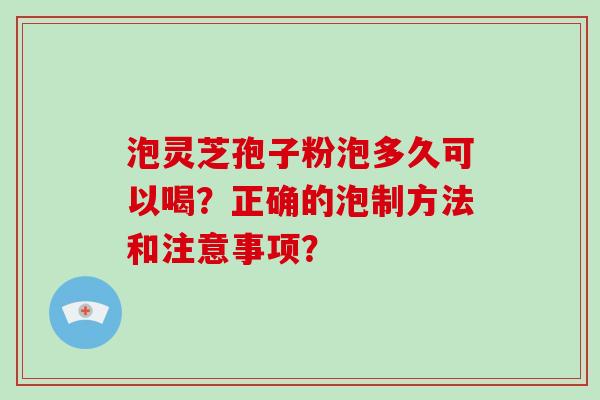 泡灵芝孢子粉泡多久可以喝？正确的泡制方法和注意事项？-第1张图片-破壁灵芝孢子粉研究指南