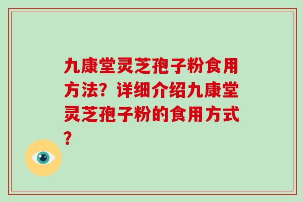 九康堂灵芝孢子粉食用方法？详细介绍九康堂灵芝孢子粉的食用方式？-第1张图片-破壁灵芝孢子粉研究指南