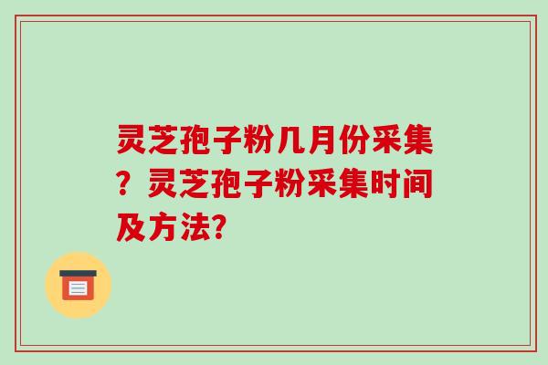 灵芝孢子粉几月份采集?灵芝孢子粉采集时间及方法?-第1张图片-破壁灵芝孢子粉研究指南 灵芝孢子粉几月份采集?灵芝孢子粉采集时间及方法?-第1张图片-破壁灵芝孢子粉研究指南