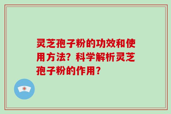 灵芝孢子粉的功效和使用方法？科学解析灵芝孢子粉的作用？-第1张图片-破壁灵芝孢子粉研究指南