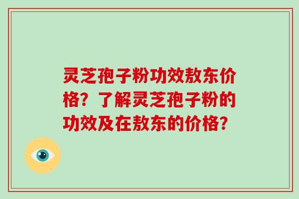 灵芝孢子粉功效敖东价格?了解灵芝孢子粉的功效及在敖东的价格?-第1张图片-破壁灵芝孢子粉研究指南 灵芝孢子粉功效敖东价格?了解灵芝孢子粉的功效及在敖东的价格?-第1张图片-破壁灵芝孢子粉研究指南