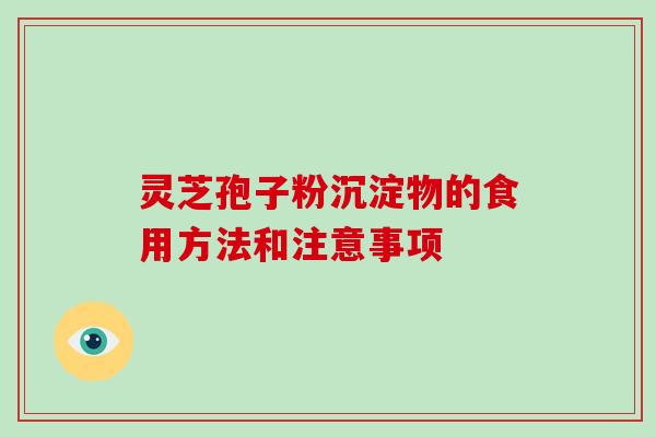 灵芝孢子粉沉淀物的食用方法和注意事项-第1张图片-破壁灵芝孢子粉研究指南 灵芝孢子粉沉淀物的食用方法和注意事项-第1张图片-破壁灵芝孢子粉研究指南