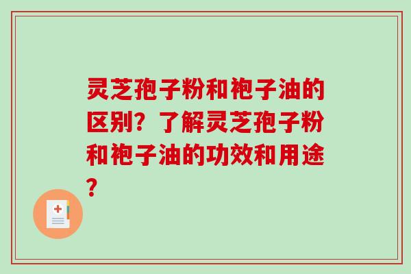 灵芝孢子粉和袍子油的区别?了解灵芝孢子粉和袍子油的功效和用途?-第1张图片-破壁灵芝孢子粉研究指南 灵芝孢子粉和袍子油的区别?了解灵芝孢子粉和袍子油的功效和用途?-第1张图片-破壁灵芝孢子粉研究指南