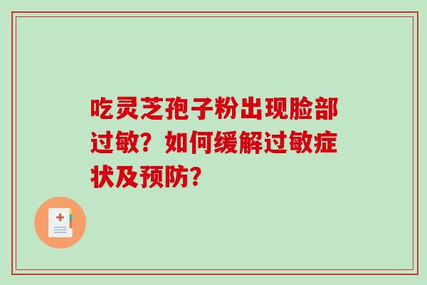 吃灵芝孢子粉出现脸部过敏?如何缓解过敏症状及预防?-第1张图片-破壁灵芝孢子粉研究指南 吃灵芝孢子粉出现脸部过敏?如何缓解过敏症状及预防?-第1张图片-破壁灵芝孢子粉研究指南