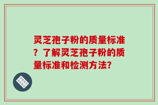 灵芝孢子粉的质量标准?了解灵芝孢子粉的质量标准和检测方法?-第1张图片-破壁灵芝孢子粉研究指南 灵芝孢子粉的质量标准?了解灵芝孢子粉的质量标准和检测方法?-第1张图片-破壁灵芝孢子粉研究指南