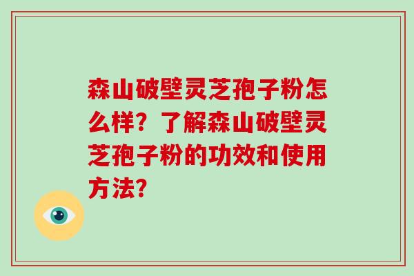 森山破壁灵芝孢子粉怎么样?了解森山破壁灵芝孢子粉的功效和使用方法?-第1张图片-破壁灵芝孢子粉研究指南 森山破壁灵芝孢子粉怎么样?了解森山破壁灵芝孢子粉的功效和使用方法?-第1张图片-破壁灵芝孢子粉研究指南