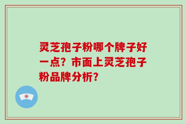 灵芝孢子粉哪个牌子好一点?市面上灵芝孢子粉品牌分析?-第1张图片-破壁灵芝孢子粉研究指南 灵芝孢子粉哪个牌子好一点?市面上灵芝孢子粉品牌分析?-第1张图片-破壁灵芝孢子粉研究指南